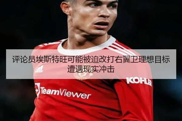 评论员埃斯特旺可能被迫改打右翼卫理想目标遭遇现实冲击（xingkong.com）