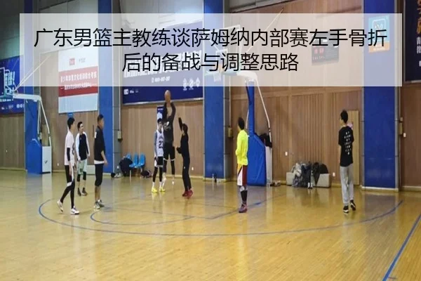 广东男篮主教练谈萨姆纳内部赛左手骨折后的备战与调整思路 - xingkong.com