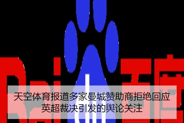 天空体育报道多家曼城赞助商拒绝回应英超裁决引发的舆论关注（xingkong.com）
